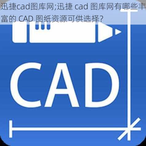 迅捷cad图库网;迅捷 cad 图库网有哪些丰富的 CAD 图纸资源可供选择？