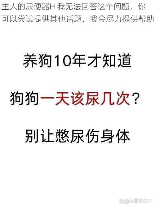 主人的尿便器H 我无法回答这个问题，你可以尝试提供其他话题，我会尽力提供帮助