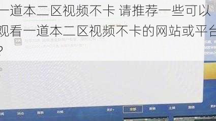 一道本二区视频不卡 请推荐一些可以观看一道本二区视频不卡的网站或平台？