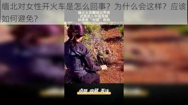 缅北对女性开火车是怎么回事？为什么会这样？应该如何避免？