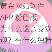 黄金网站软件 APP 粉色版为什么这么受欢迎？有什么独特之处？