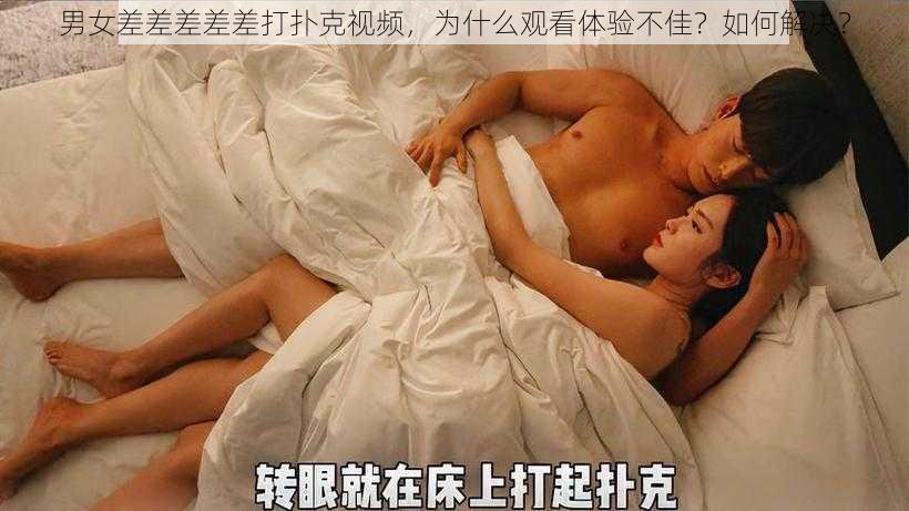 男女差差差差差打扑克视频，为什么观看体验不佳？如何解决？