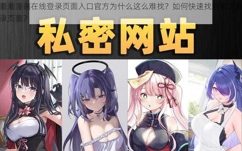 羞羞漫画在线登录页面入口官方为什么这么难找？如何快速找到官方登录页面？