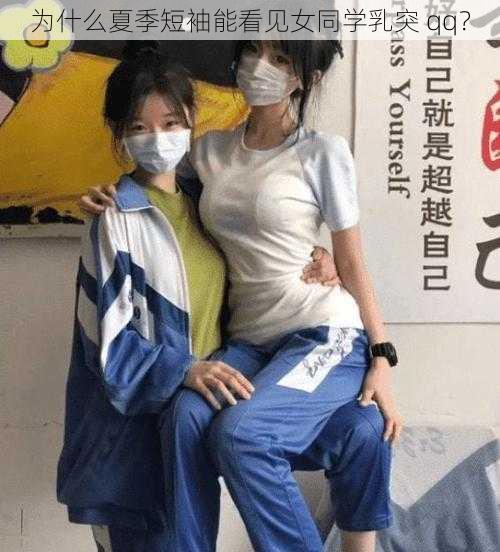 为什么夏季短袖能看见女同学乳突 qq？