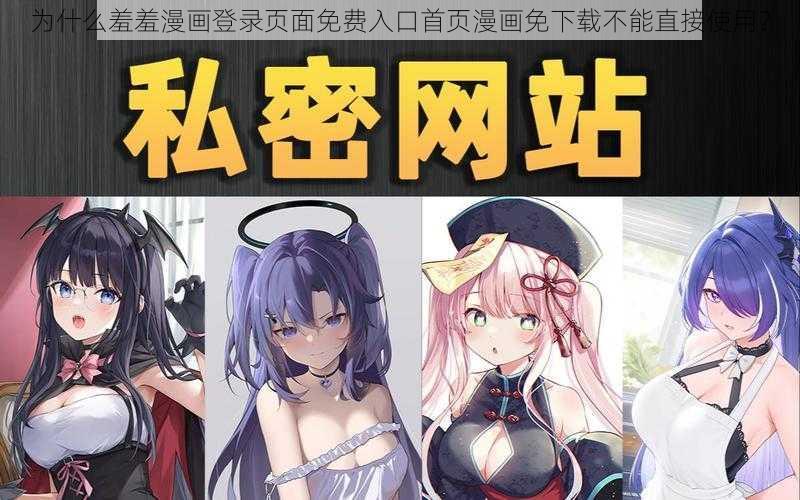 为什么羞羞漫画登录页面免费入口首页漫画免下载不能直接使用？