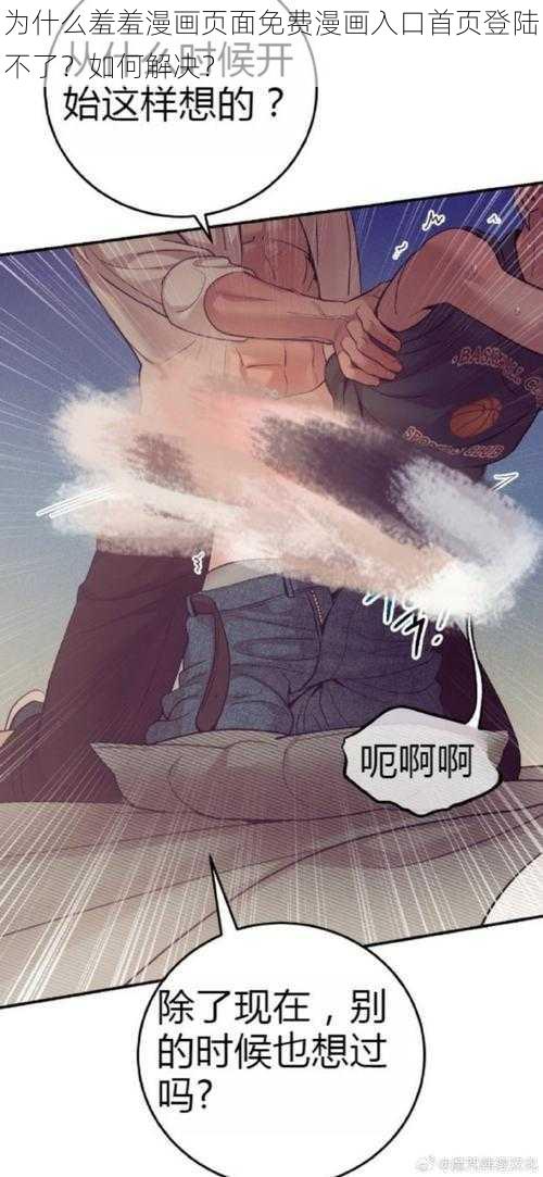 为什么羞羞漫画页面免费漫画入口首页登陆不了？如何解决？