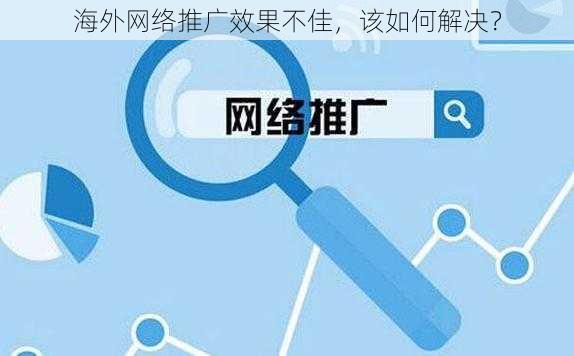 海外网络推广效果不佳，该如何解决？