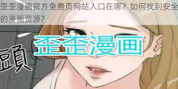 歪歪漫画官方免费页网站入口在哪？如何找到安全的漫画资源？