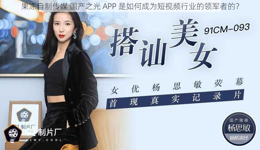 果冻自制传媒 国产之光 APP 是如何成为短视频行业的领军者的？