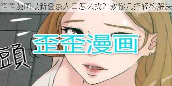 歪歪漫画最新登录入口怎么找？教你几招轻松解决