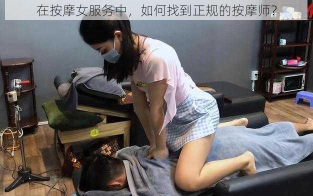 在按摩女服务中，如何找到正规的按摩师？