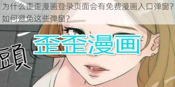 为什么歪歪漫画登录页面会有免费漫画入口弹窗？如何避免这些弹窗？