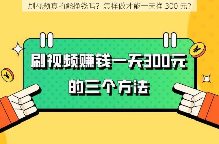 刷视频真的能挣钱吗？怎样做才能一天挣 300 元？