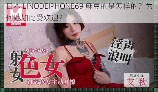 日本 LINODEIPHONE69 麻豆的是怎样的？为何她如此受欢迎？