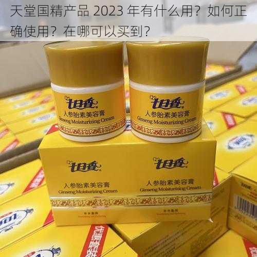 天堂国精产品 2023 年有什么用？如何正确使用？在哪可以买到？