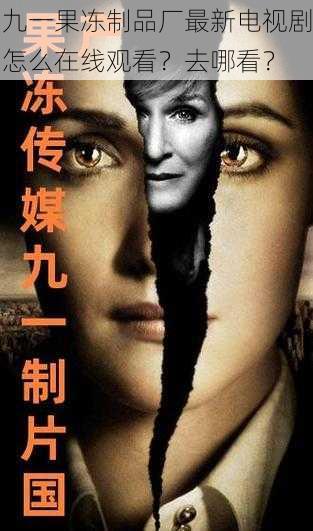 九一果冻制品厂最新电视剧怎么在线观看?去哪看?