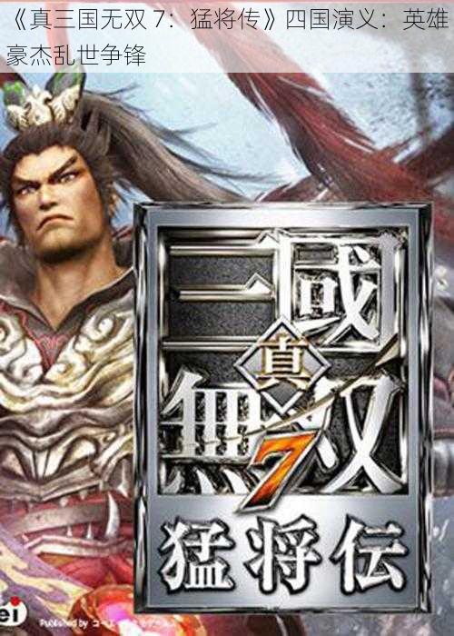 《真三国无双 7：猛将传》四国演义：英雄豪杰乱世争锋