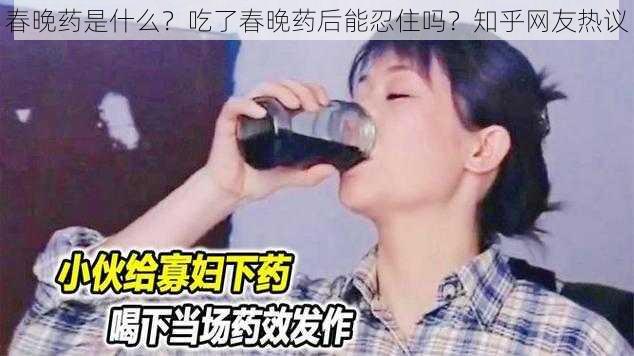 春晚药是什么？吃了春晚药后能忍住吗？知乎网友热议