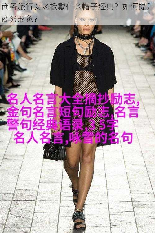 商务旅行女老板戴什么帽子经典？如何提升商务形象？