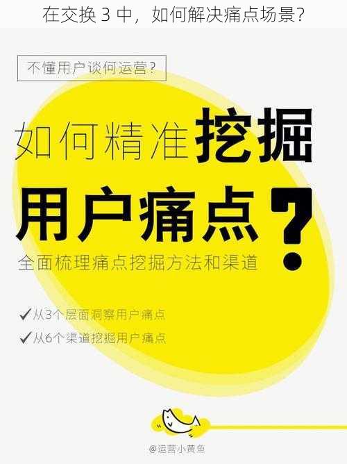 在交换 3 中，如何解决痛点场景？