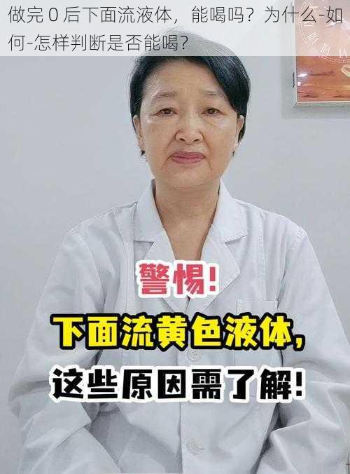 做完 0 后下面流液体，能喝吗？为什么-如何-怎样判断是否能喝？