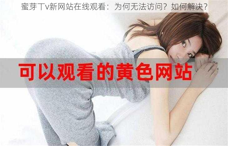 蜜芽丅v新网站在线观看：为何无法访问？如何解决？