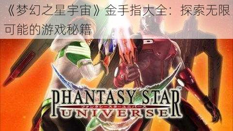 《梦幻之星宇宙》金手指大全：探索无限可能的游戏秘籍