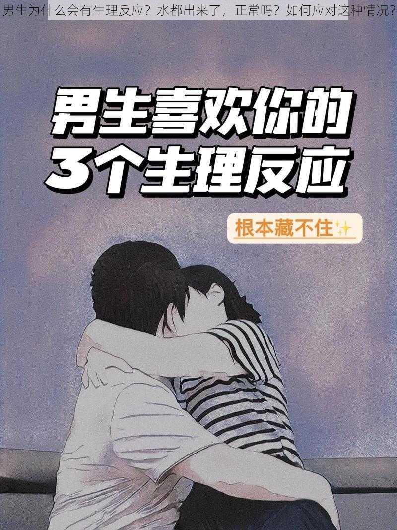 男生为什么会有生理反应？水都出来了，正常吗？如何应对这种情况？