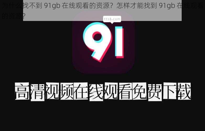 为什么找不到 91gb 在线观看的资源？怎样才能找到 91gb 在线观看的资源？