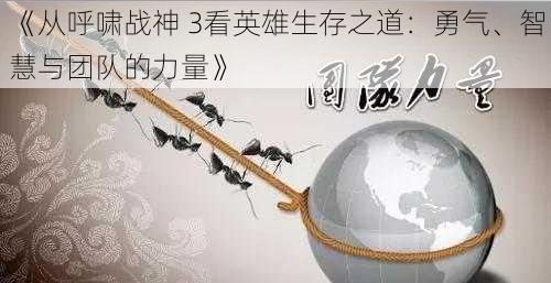 《从呼啸战神 3看英雄生存之道：勇气、智慧与团队的力量》