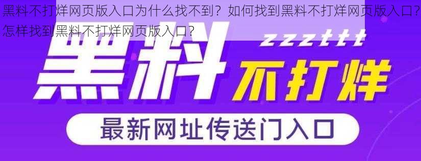 黑料不打烊网页版入口为什么找不到？如何找到黑料不打烊网页版入口？怎样找到黑料不打烊网页版入口？