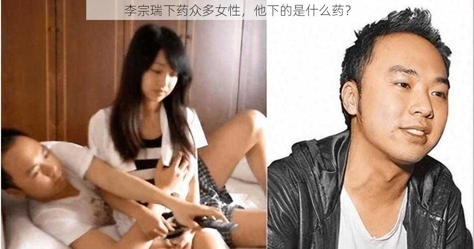 李宗瑞下药众多女性，他下的是什么药？