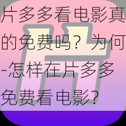 片多多看电影真的免费吗？为何-怎样在片多多免费看电影？