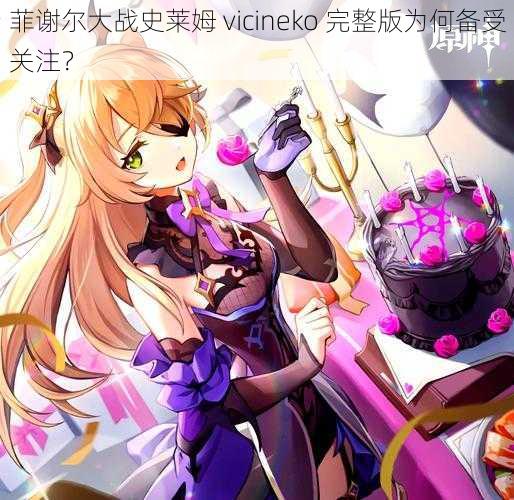 菲谢尔大战史莱姆 vicineko 完整版为何备受关注？