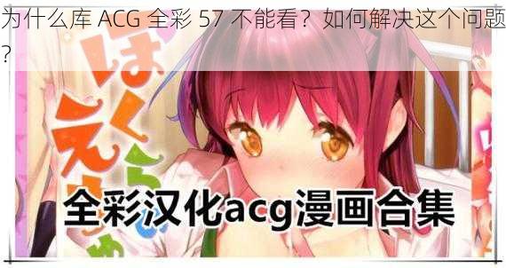 为什么库 ACG 全彩 57 不能看？如何解决这个问题？