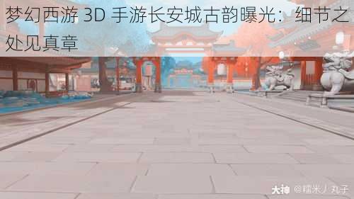 梦幻西游 3D 手游长安城古韵曝光：细节之处见真章