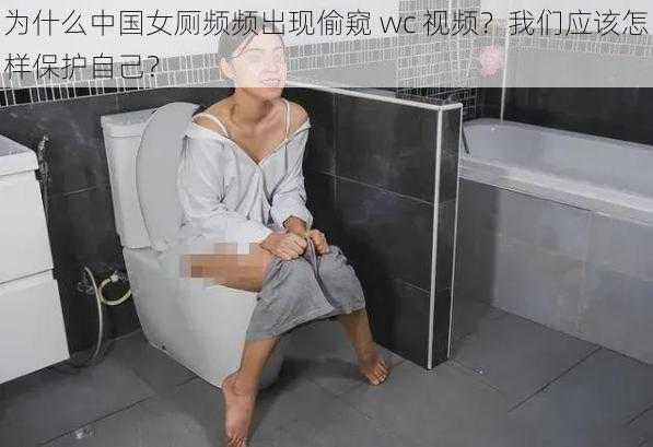 为什么中国女厕频频出现偷窥 wc 视频？我们应该怎样保护自己？