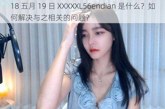 18 五月 19 日 XXXXXL56endian 是什么？如何解决与之相关的问题？