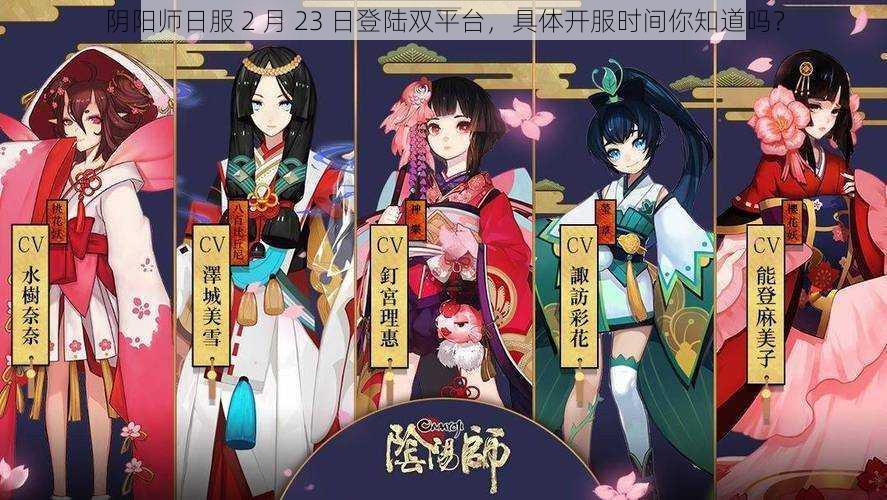 阴阳师日服 2 月 23 日登陆双平台，具体开服时间你知道吗？