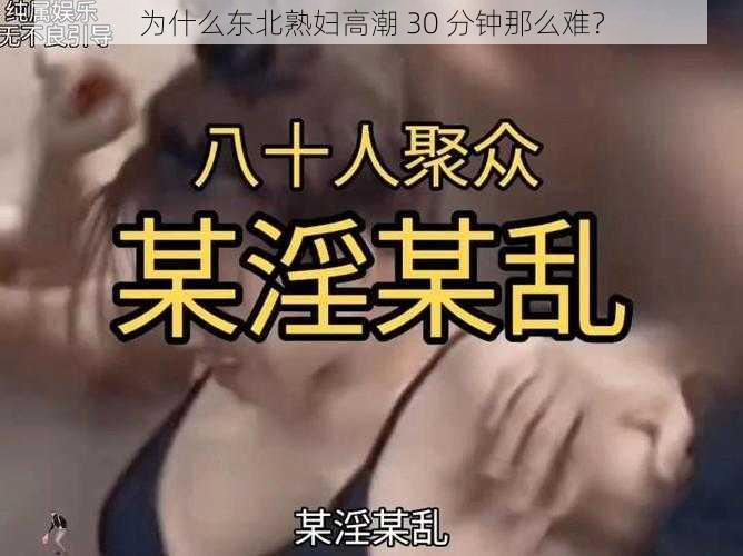 为什么东北熟妇高潮 30 分钟那么难？