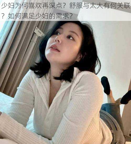 少妇为何喜欢再深点？舒服与太大有何关联？如何满足少妇的需求？