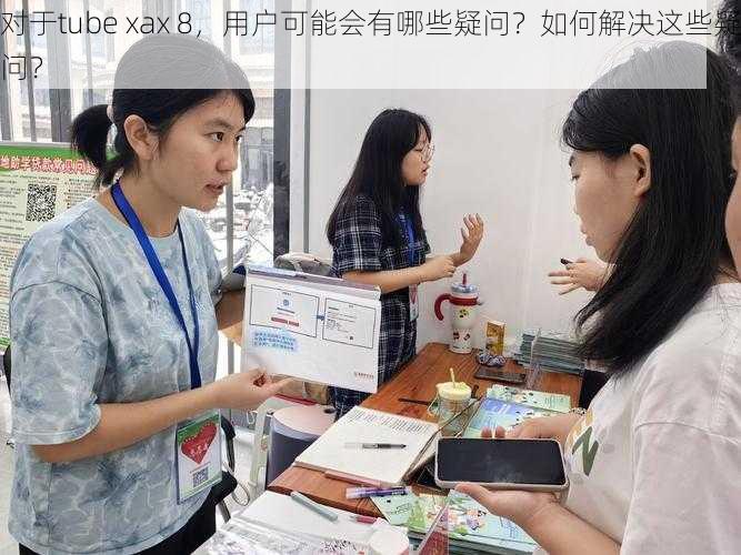 对于tube xax 8，用户可能会有哪些疑问？如何解决这些疑问？