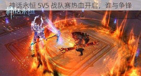 神话永恒 5V5 战队赛热血开启，谁与争锋