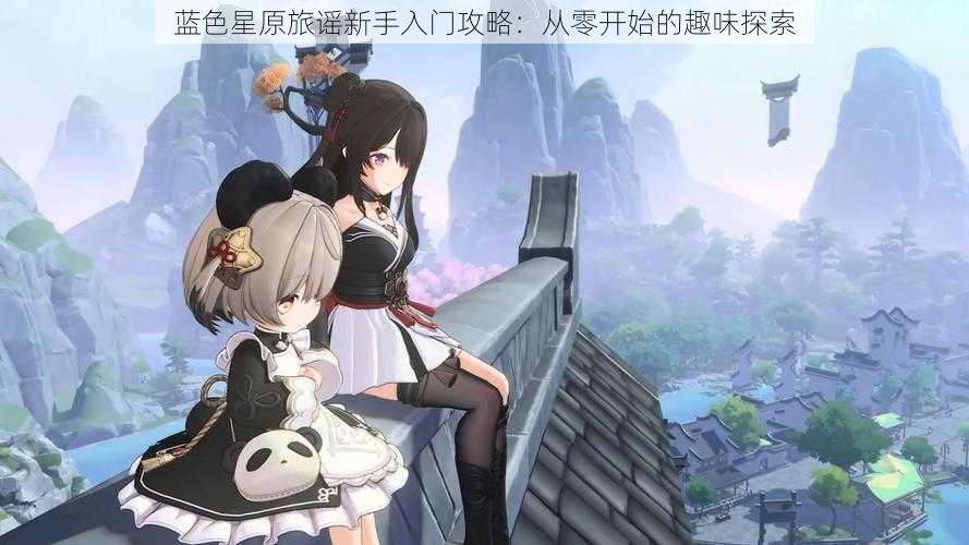 蓝色星原旅谣新手入门攻略：从零开始的趣味探索