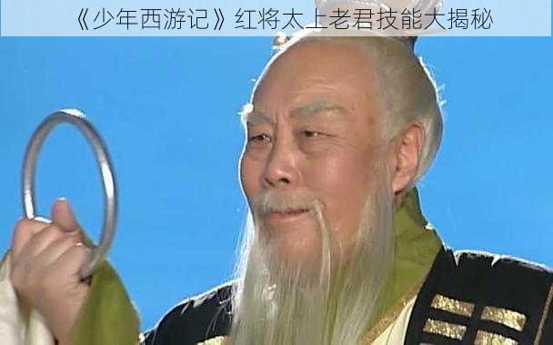 《少年西游记》红将太上老君技能大揭秘