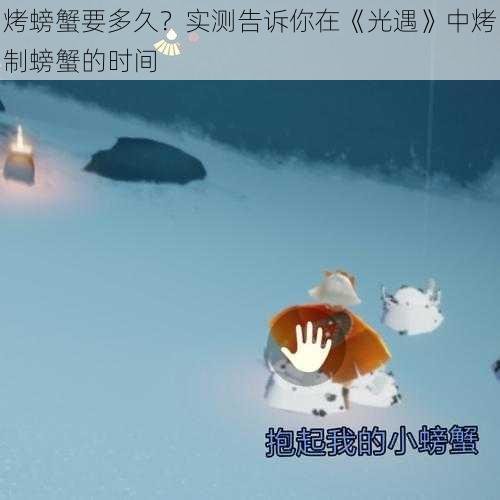 烤螃蟹要多久？实测告诉你在《光遇》中烤制螃蟹的时间