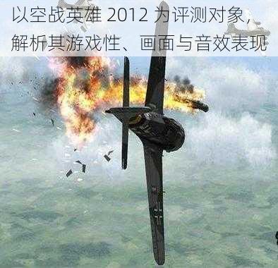 以空战英雄 2012 为评测对象，解析其游戏性、画面与音效表现