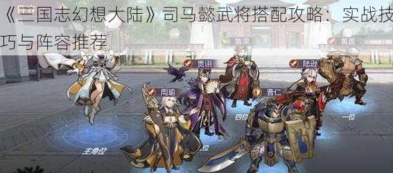 《三国志幻想大陆》司马懿武将搭配攻略：实战技巧与阵容推荐